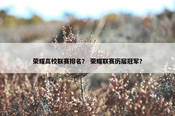 荣耀高校联赛排名? 荣耀联赛历届冠军? 荣耀高校联赛排名? 荣耀联赛历届冠军?