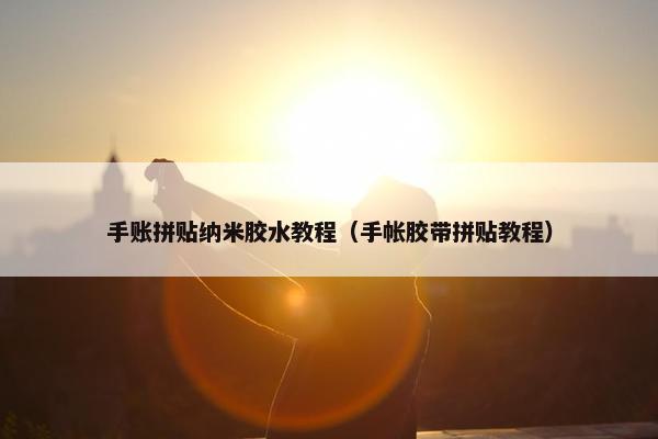 手账拼贴纳米胶水教程（手帐胶带拼贴教程）