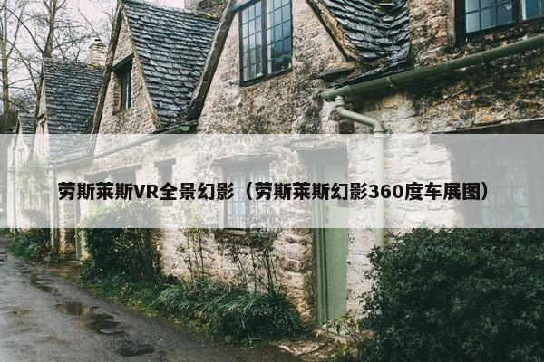 劳斯莱斯VR全景幻影(劳斯莱斯幻影360度车展图) 劳斯莱斯VR全景幻影(劳斯莱斯幻影360度车展图)