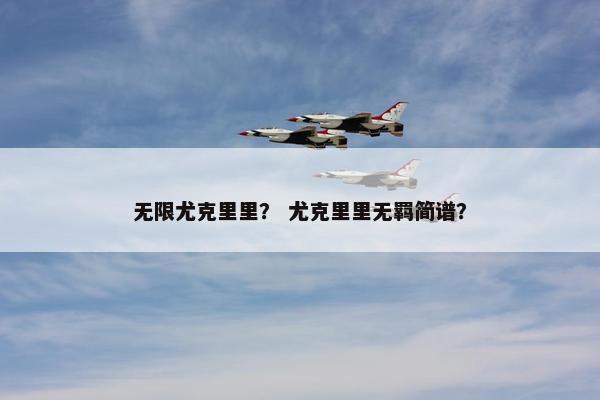 无限尤克里里？ 尤克里里无羁简谱？