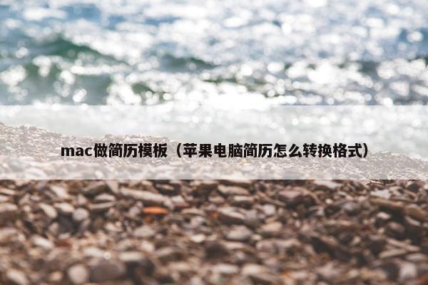 mac做简历模板(苹果电脑简历怎么转换格式) mac做简历模板(苹果电脑简历怎么转换格式)