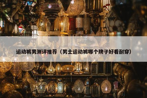 运动裤男测评推荐（男士运动裤哪个牌子好看耐穿）