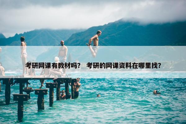 考研网课有教材吗？ 考研的网课资料在哪里找？