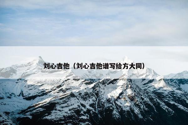 刘心吉他（刘心吉他谱写给方大同）