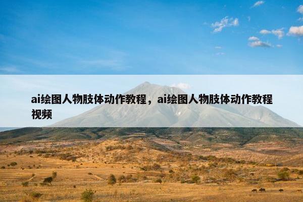ai绘图人物肢体动作教程,ai绘图人物肢体动作教程视频 ai绘图人物肢体动作教程,ai绘图人物肢体动作教程视频