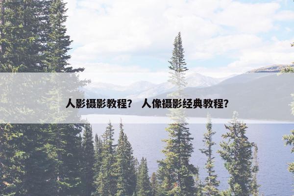 人影摄影教程? 人像摄影经典教程? 人影摄影教程? 人像摄影经典教程?