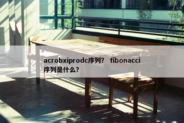 acrobxiprodc序列? fibonacci序列是什么? acrobxiprodc序列? fibonacci序列是什么?