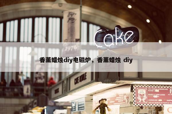 香薰蜡烛diy电磁炉，香薰蜡烛 diy