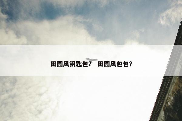 田园风钥匙包？ 田园风包包？