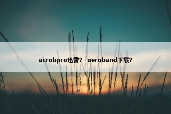 acrobpro迅雷？ aeroband下载？