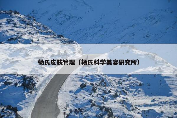 杨氏皮肤管理(杨氏科学美容研究所) 杨氏皮肤管理(杨氏科学美容研究所)