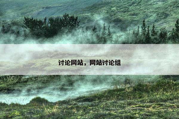 讨论网站,网站讨论组 讨论网站,网站讨论组