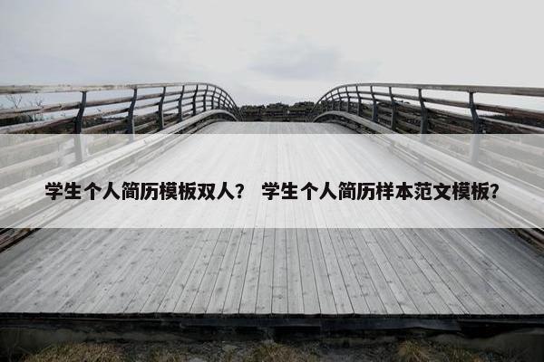 学生个人简历模板双人？ 学生个人简历样本范文模板？