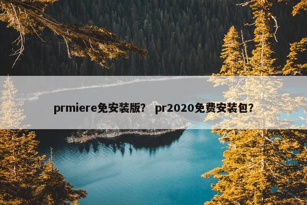 prmiere免安装版？ pr2020免费安装包？