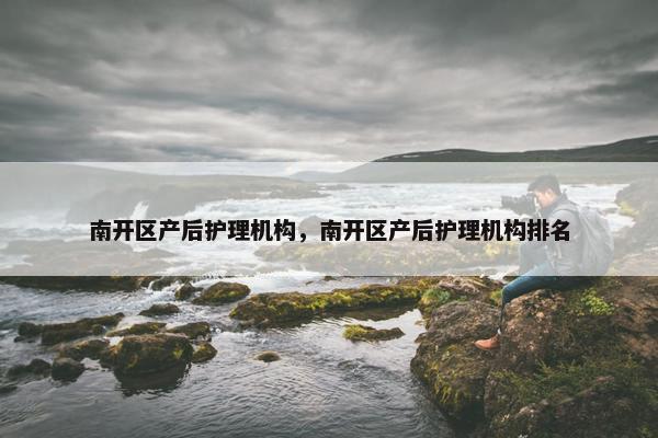 南开区产后护理机构,南开区产后护理机构排名 南开区产后护理机构,南开区产后护理机构排名