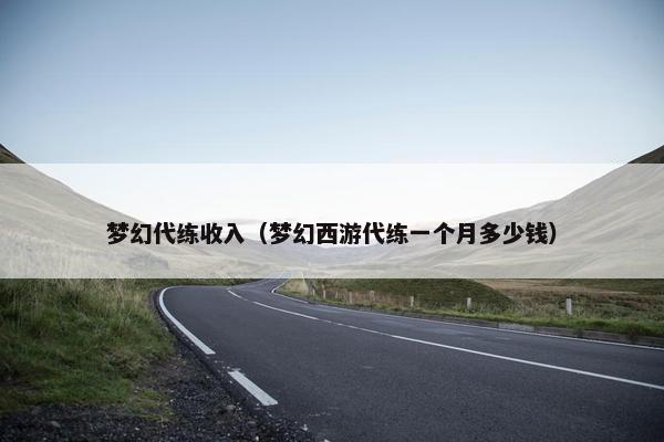 梦幻代练收入(梦幻西游代练一个月多少钱) 梦幻代练收入(梦幻西游代练一个月多少钱)