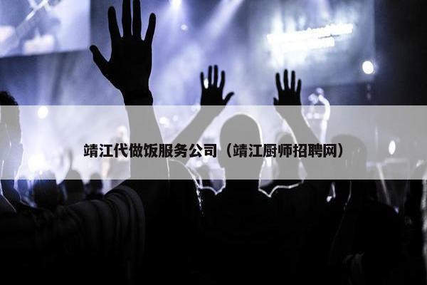 靖江代做饭服务公司（靖江厨师招聘网）