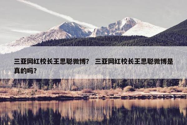三亚网红校长王思聪微博？ 三亚网红校长王思聪微博是真的吗？