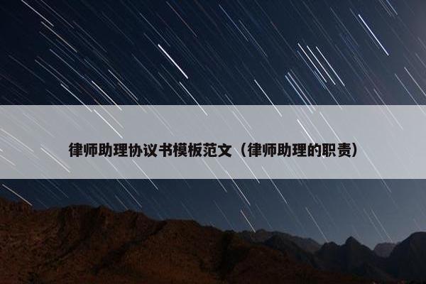 律师助理协议书模板范文(律师助理的职责) 律师助理协议书模板范文(律师助理的职责)