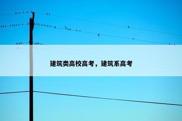 建筑类高校高考,建筑系高考 建筑类高校高考,建筑系高考