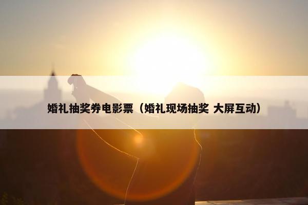 婚礼抽奖券电影票(婚礼现场抽奖 大屏互动) 婚礼抽奖券电影票(婚礼现场抽奖 大屏互动)