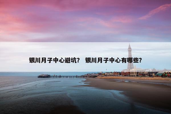 银川月子中心避坑? 银川月子中心有哪些? 银川月子中心避坑? 银川月子中心有哪些?
