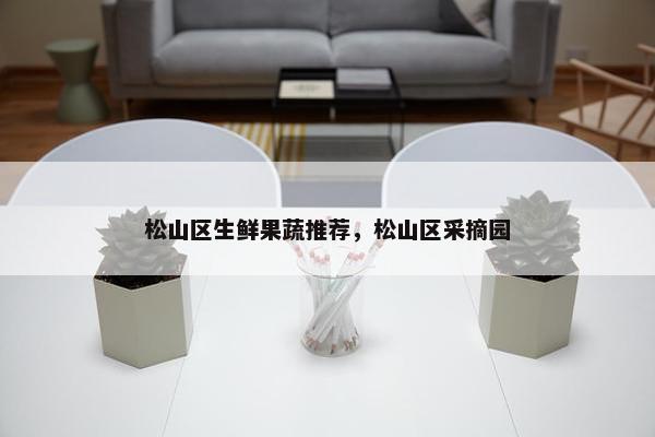 松山区生鲜果蔬推荐，松山区采摘园