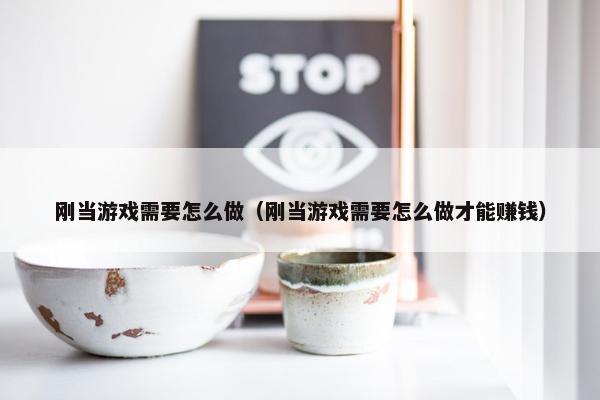 刚当游戏需要怎么做(刚当游戏需要怎么做才能赚钱) 刚当游戏需要怎么做(刚当游戏需要怎么做才能赚钱)