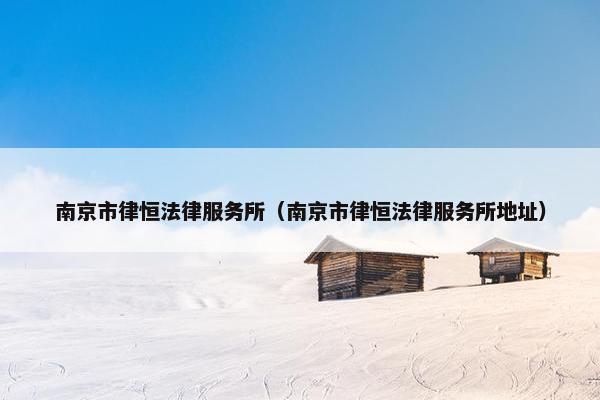 南京市律恒法律服务所（南京市律恒法律服务所地址）