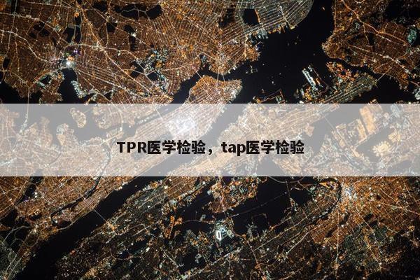 TPR医学检验,tap医学检验 TPR医学检验,tap医学检验