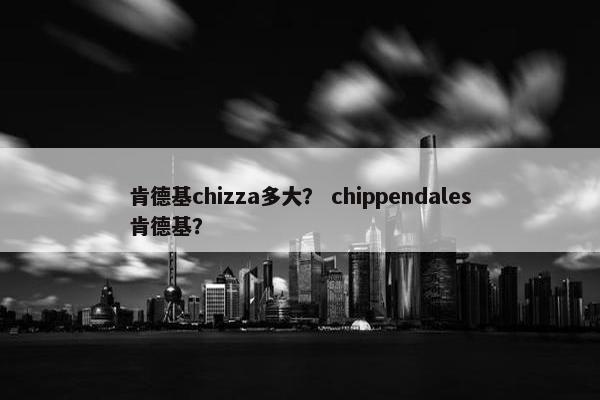 肯德基chizza多大？ chippendales肯德基？