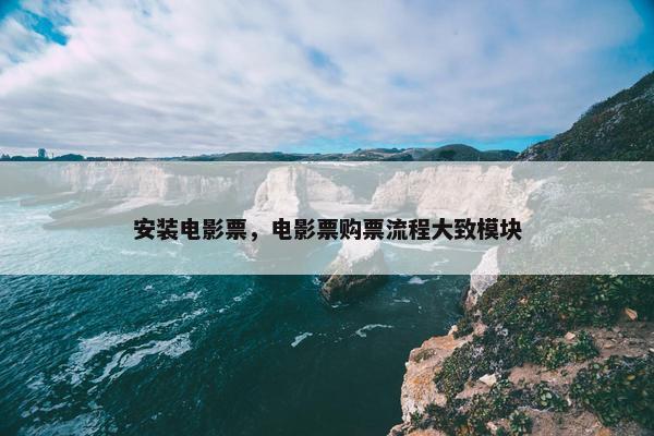 安装电影票,电影票购票流程大致模块 安装电影票,电影票购票流程大致模块