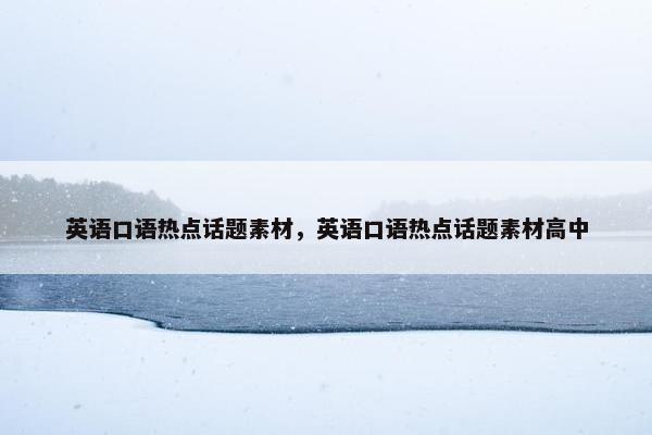 英语口语热点话题素材，英语口语热点话题素材高中