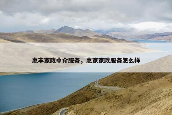 惠丰家政中介服务，惠家家政服务怎么样