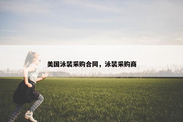 美国泳装采购合同,泳装采购商 美国泳装采购合同,泳装采购商