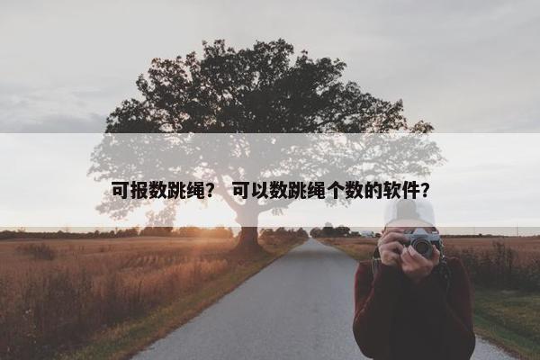 可报数跳绳？ 可以数跳绳个数的软件？