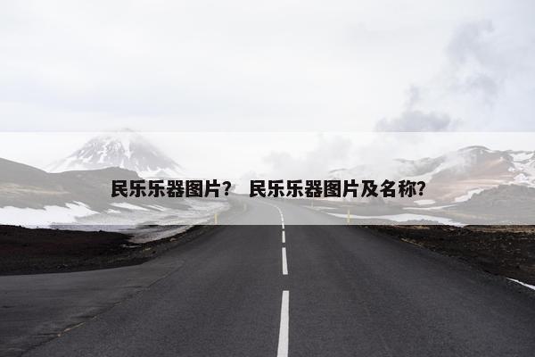 民乐乐器图片？ 民乐乐器图片及名称？