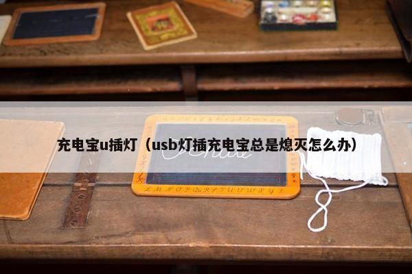 充电宝u插灯（usb灯插充电宝总是熄灭怎么办）