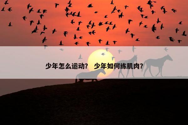 少年怎么运动？ 少年如何练肌肉？