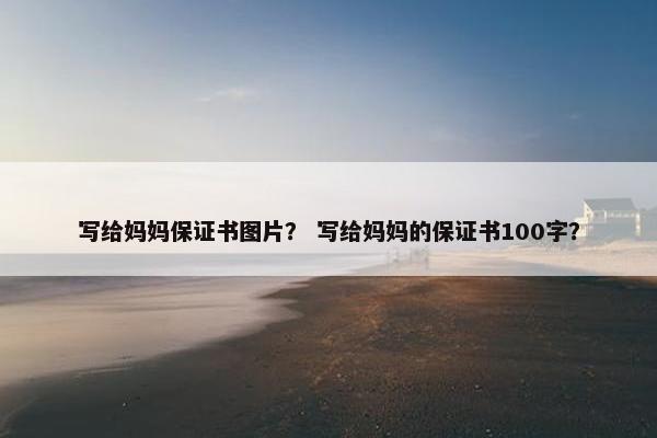 写给妈妈保证书图片？ 写给妈妈的保证书100字？