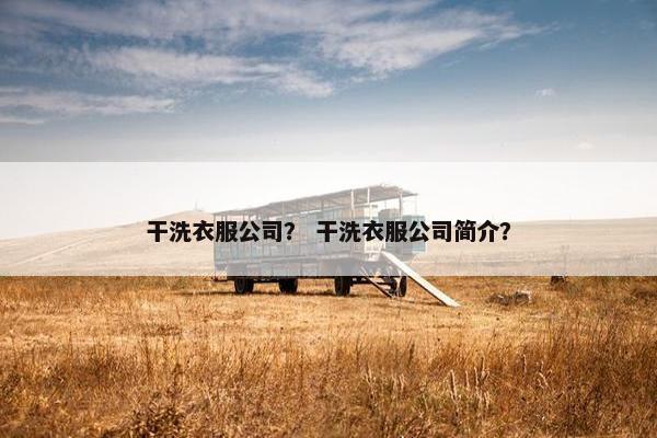 干洗衣服公司? 干洗衣服公司简介? 干洗衣服公司? 干洗衣服公司简介?