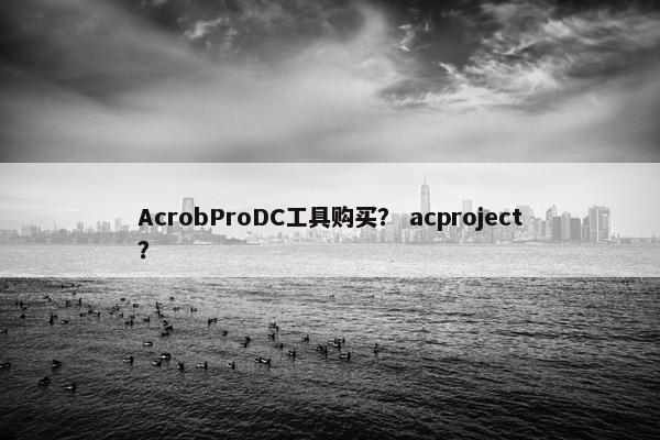 AcrobProDC工具购买? acproject? AcrobProDC工具购买? acproject?