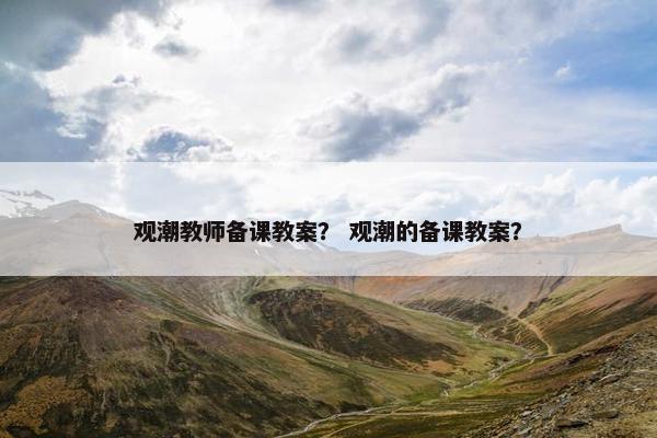 观潮教师备课教案？ 观潮的备课教案？