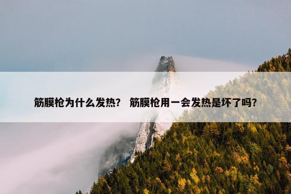 筋膜枪为什么发热？ 筋膜枪用一会发热是坏了吗？