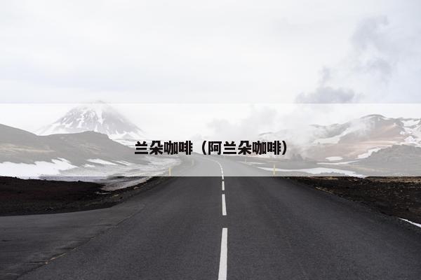 兰朵咖啡(阿兰朵咖啡) 兰朵咖啡(阿兰朵咖啡)