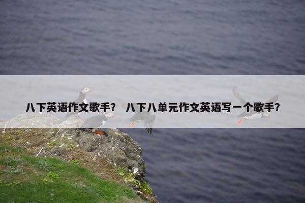 八下英语作文歌手？ 八下八单元作文英语写一个歌手？