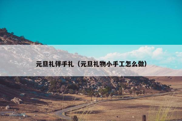 元旦礼伴手礼（元旦礼物小手工怎么做）