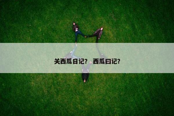 关西瓜日记？ 西瓜曰记？