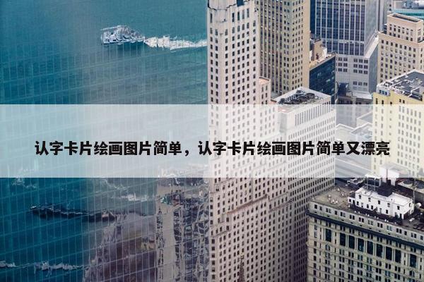 认字卡片绘画图片简单，认字卡片绘画图片简单又漂亮