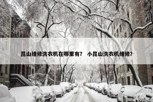 昆山维修洗衣机在哪里有? 小昆山洗衣机维修? 昆山维修洗衣机在哪里有? 小昆山洗衣机维修?